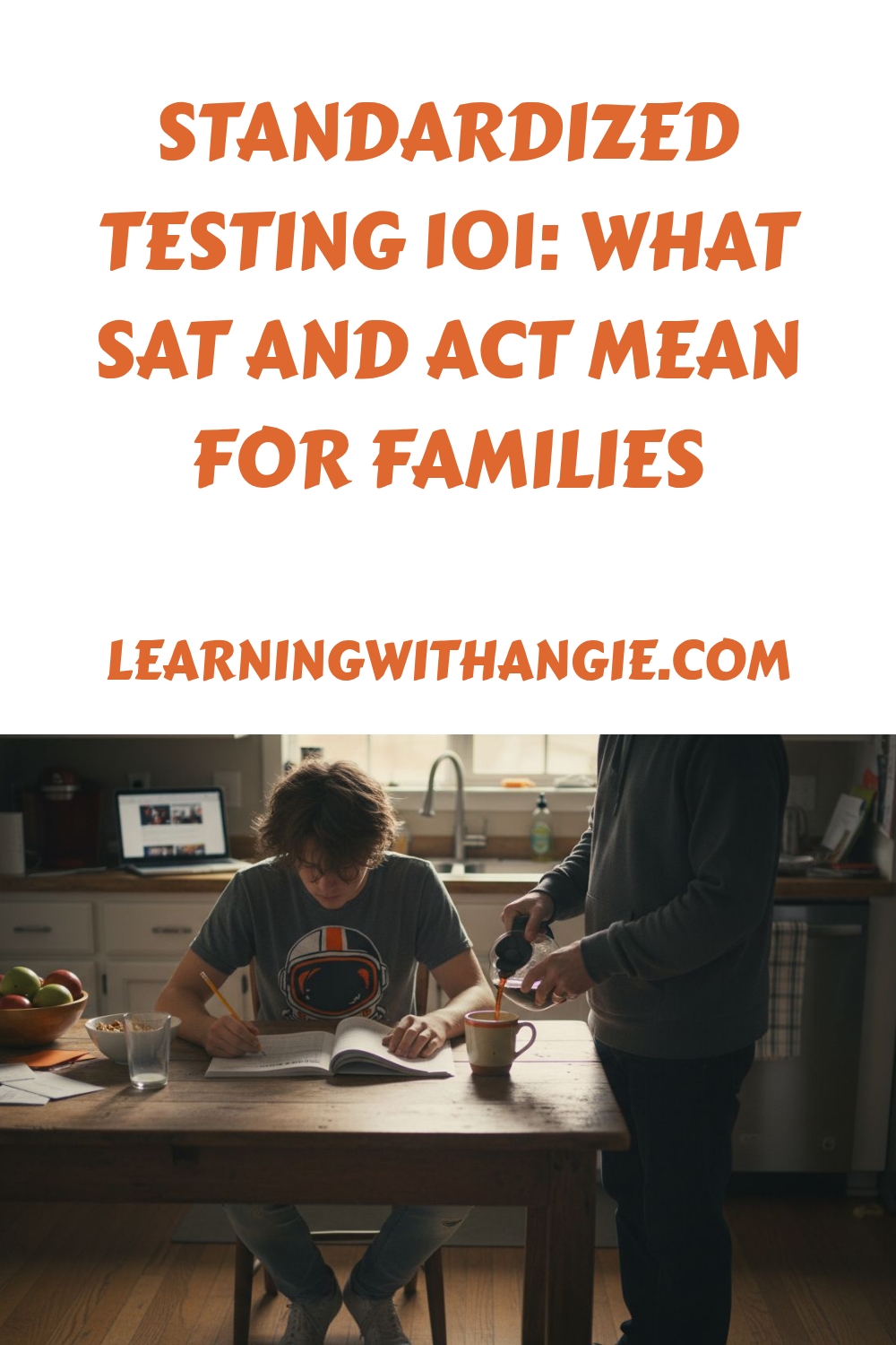 A teenager studies at a kitchen table with books and papers while an adult pours coffee. Text above reads, Standardized Testing 101: What SAT and ACT Mean for Families. learningwithangie.com.