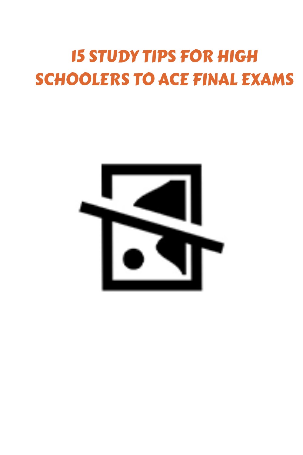 Text reads “15 Study Tips for High Schoolers to Ace Final Exams” above a large broken image icon, indicating a missing or unavailable image. The background is plain white.