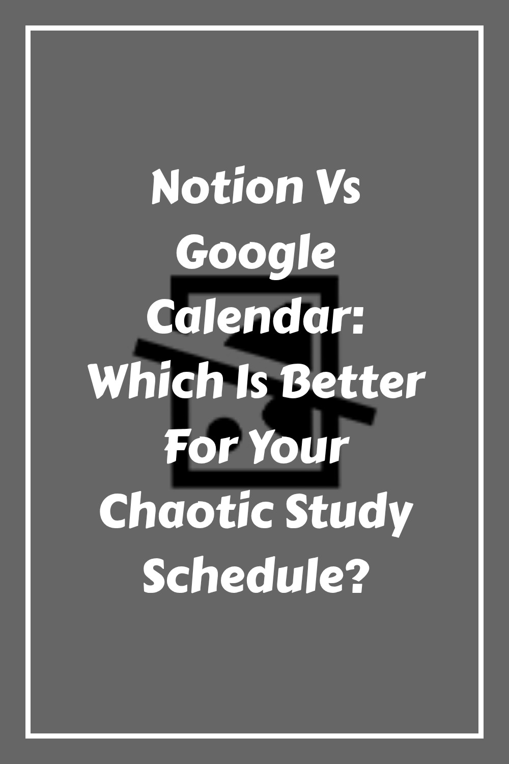 Gray background with a white border. Centered white text reads: Notion Vs Google Calendar: Which Is Better For Your Chaotic Study Schedule? There is a faint calendar icon behind the text.