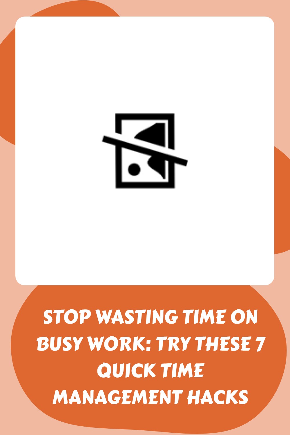 A graphic with a central image not found icon, surrounded by a light peach border. Below, bold text reads: STOP WASTING TIME ON BUSY WORK: TRY THESE 7 QUICK TIME MANAGEMENT HACKS.