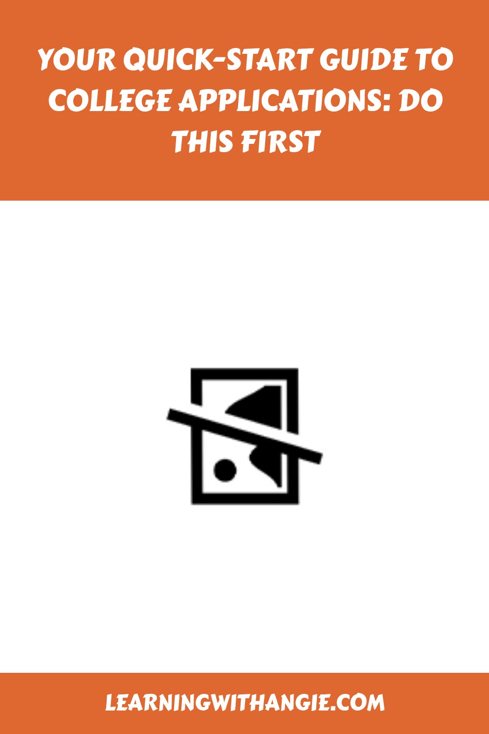Orange and white graphic with the text Your Quick-Start Guide to College Applications: Do This First at the top, a placeholder image icon in the center, and learningwithangie.com at the bottom.